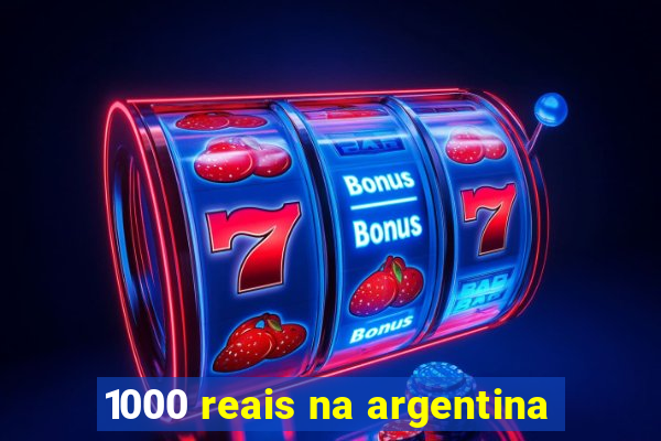 1000 reais na argentina